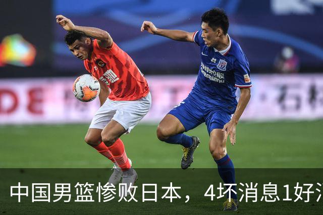 中国男篮惨败日本，4坏消息1好消息，防守问题曝光，郭士强或下课