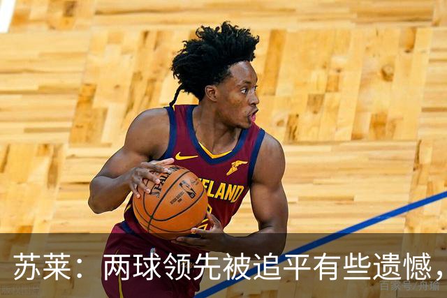 苏莱：两球领先被追平有些遗憾，但毕竟国米是意甲联赛最强的球队